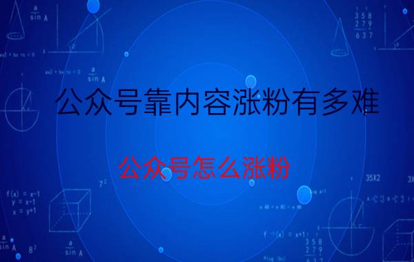 公众号靠内容涨粉有多难 公众号怎么涨粉？